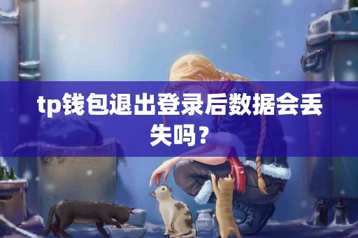 tp钱包退出登录后数据会丢失吗？