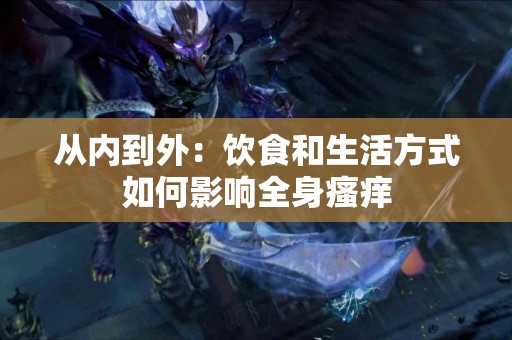 从内到外：饮食和生活方式如何影响全身瘙痒