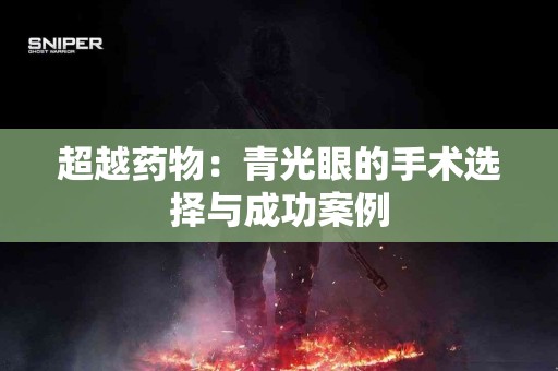 超越药物：青光眼的手术选择与成功案例