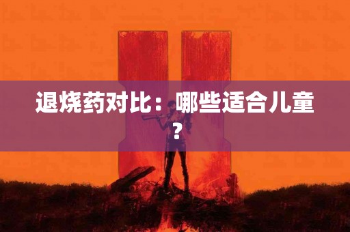 退烧药对比：哪些适合儿童？