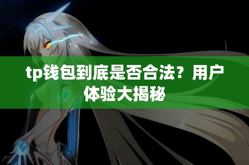 tp钱包到底是否合法？用户体验大揭秘