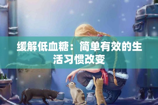 缓解低血糖：简单有效的生活习惯改变