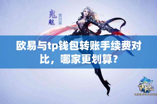 欧易与tp钱包转账手续费对比，哪家更划算？