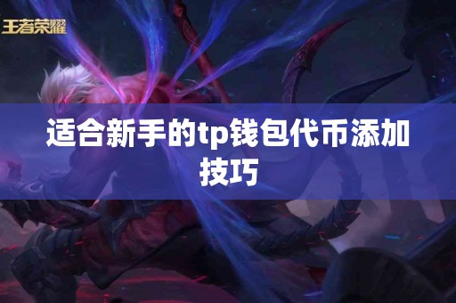 适合新手的tp钱包代币添加技巧