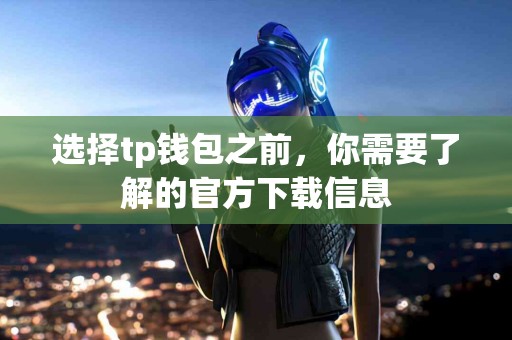 选择tp钱包之前，你需要了解的官方下载信息