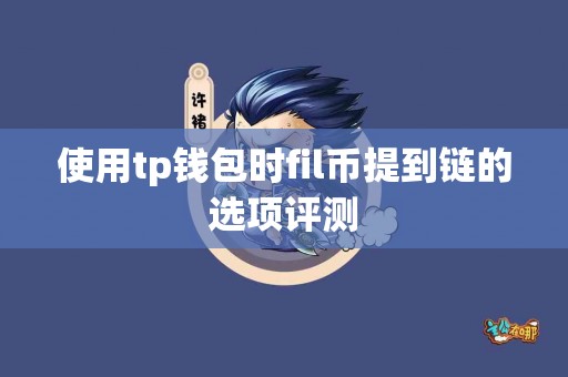 使用tp钱包时fil币提到链的选项评测