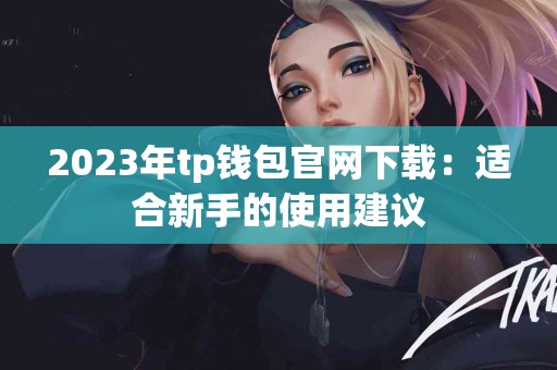 2023年tp钱包官网下载：适合新手的使用建议