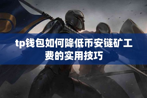 tp钱包如何降低币安链矿工费的实用技巧
