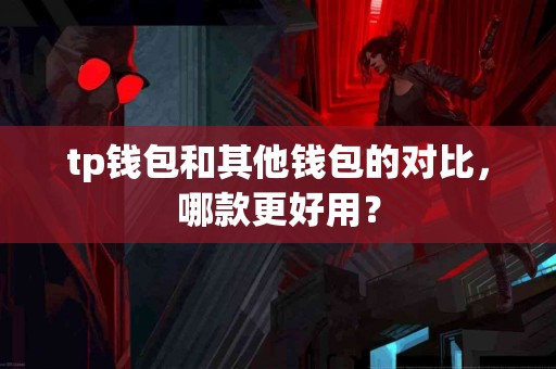 tp钱包和其他钱包的对比，哪款更好用？