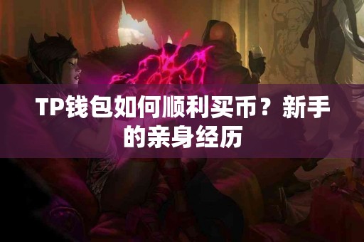 TP钱包如何顺利买币？新手的亲身经历