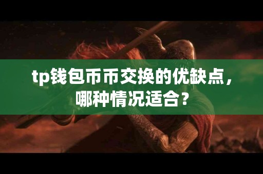 tp钱包币币交换的优缺点，哪种情况适合？