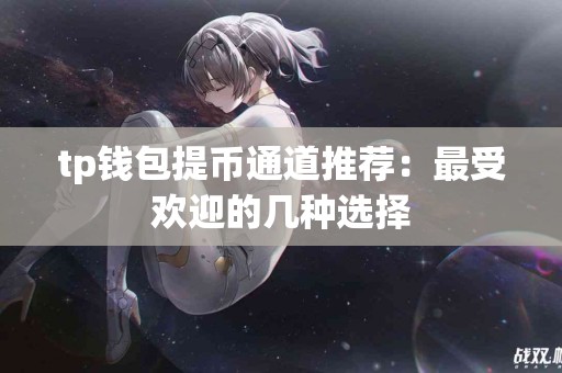 tp钱包提币通道推荐：最受欢迎的几种选择