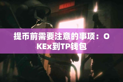 提币前需要注意的事项：OKEx到TP钱包