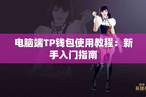 电脑端TP钱包使用教程：新手入门指南