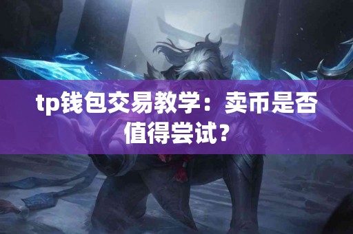 tp钱包交易教学：卖币是否值得尝试？