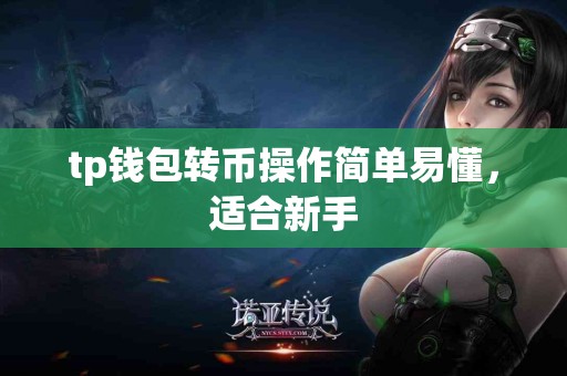 tp钱包转币操作简单易懂，适合新手