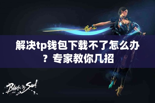 解决tp钱包下载不了怎么办？专家教你几招