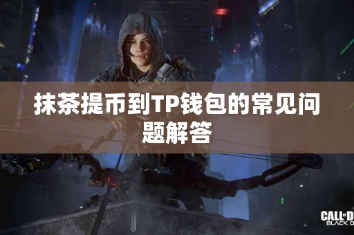 抹茶提币到TP钱包的常见问题解答