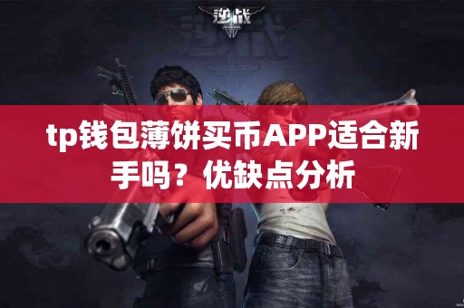 tp钱包薄饼买币APP适合新手吗？优缺点分析
