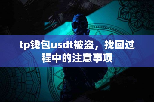 tp钱包usdt被盗，找回过程中的注意事项
