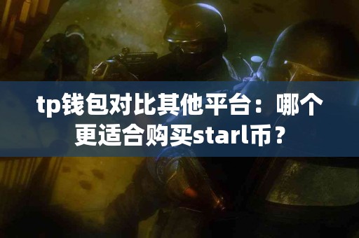tp钱包对比其他平台：哪个更适合购买starl币？