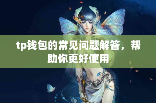 tp钱包的常见问题解答，帮助你更好使用