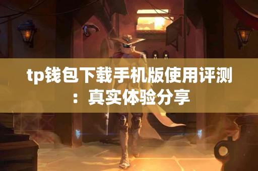 tp钱包下载手机版使用评测：真实体验分享