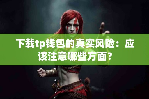下载tp钱包的真实风险：应该注意哪些方面？