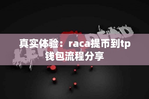 真实体验：raca提币到tp钱包流程分享