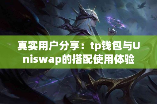 真实用户分享：tp钱包与Uniswap的搭配使用体验