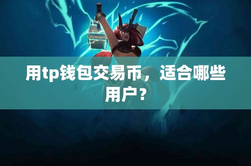 用tp钱包交易币，适合哪些用户？