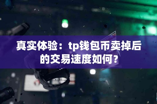 真实体验：tp钱包币卖掉后的交易速度如何？