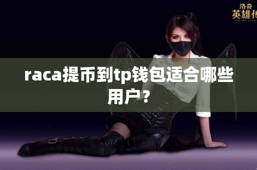 raca提币到tp钱包适合哪些用户？