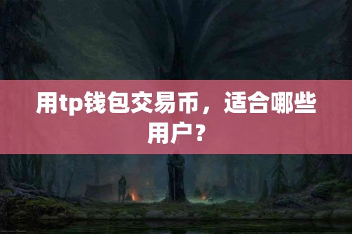 用tp钱包交易币，适合哪些用户？