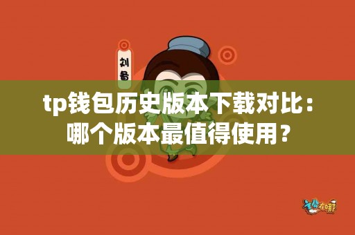 tp钱包历史版本下载对比：哪个版本最值得使用？