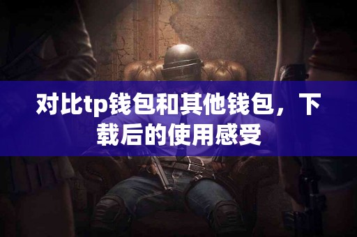 对比tp钱包和其他钱包，下载后的使用感受