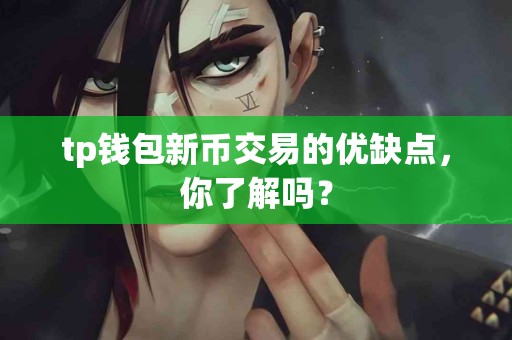 tp钱包新币交易的优缺点，你了解吗？