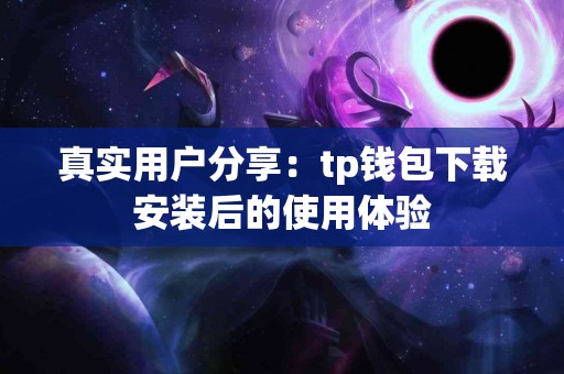 真实用户分享：tp钱包下载安装后的使用体验