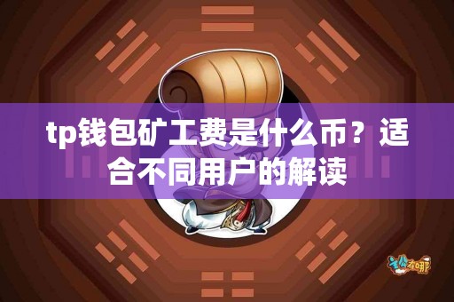 tp钱包矿工费是什么币？适合不同用户的解读
