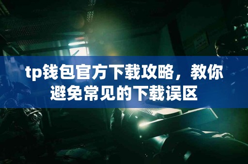 tp钱包官方下载攻略，教你避免常见的下载误区