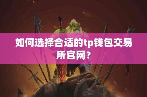 如何选择合适的tp钱包交易所官网？