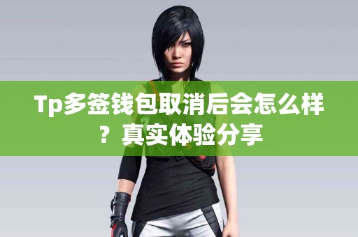 Tp多签钱包取消后会怎么样？真实体验分享