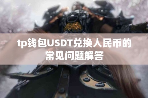 tp钱包USDT兑换人民币的常见问题解答