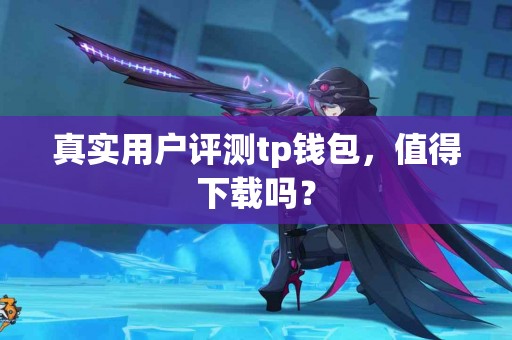 真实用户评测tp钱包，值得下载吗？