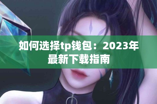 如何选择tp钱包：2023年最新下载指南