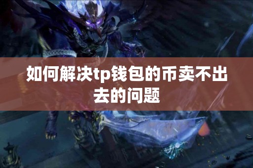 如何解决tp钱包的币卖不出去的问题