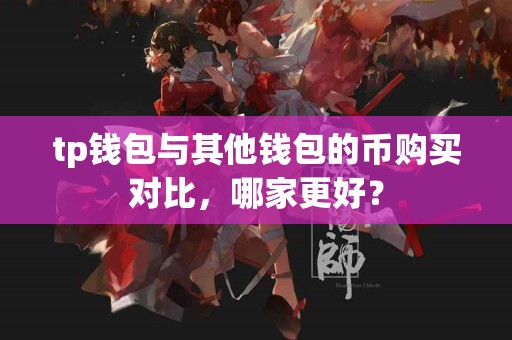 tp钱包与其他钱包的币购买对比，哪家更好？