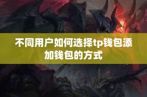 不同用户如何选择tp钱包添加钱包的方式