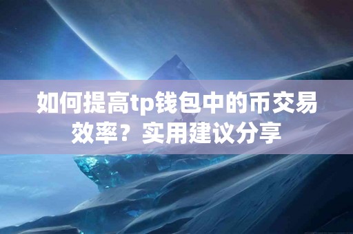 如何提高tp钱包中的币交易效率？实用建议分享