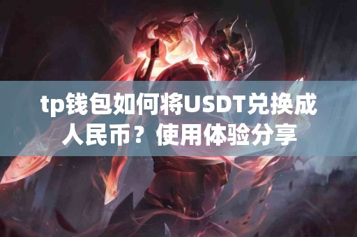tp钱包如何将USDT兑换成人民币？使用体验分享